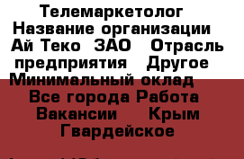 Телемаркетолог › Название организации ­ Ай-Теко, ЗАО › Отрасль предприятия ­ Другое › Минимальный оклад ­ 1 - Все города Работа » Вакансии   . Крым,Гвардейское